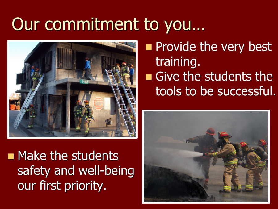 Features pictures of firefighters entering a burned out building and using a hose to fight flames. The text reads "Our commitment to you...provide the very best training, give students the tools to be successful, make the students safety and well-being our first priority